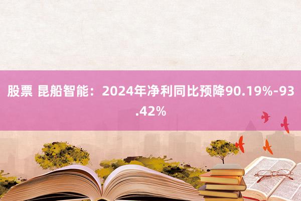 股票 昆船智能：2024年净利同比预降90.19%-93.42%