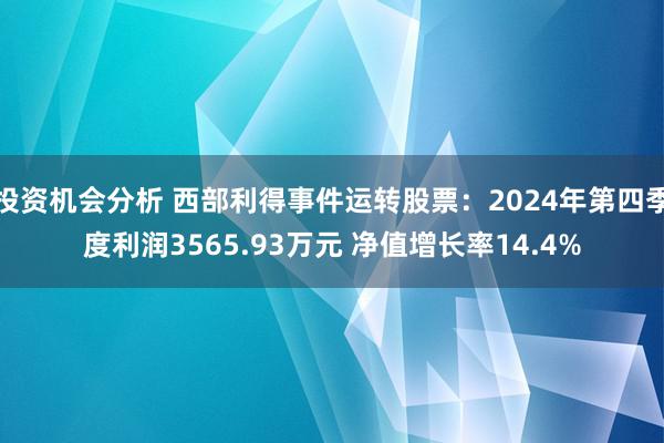 投资机会分析 西部利得事件运转股票：2024年第四季度利润3565.93万元 净值增长率14.4%