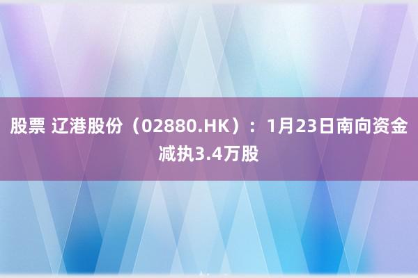 股票 辽港股份（02880.HK）：1月23日南向资金减执3.4万股