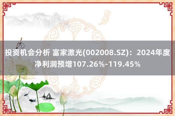 投资机会分析 富家激光(002008.SZ)：2024年度净利润预增107.26%-119.45%