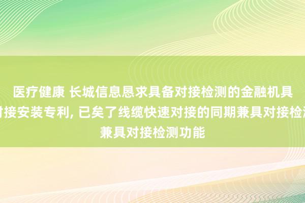 医疗健康 长城信息恳求具备对接检测的金融机具线缆对接安装专利, 已矣了线缆快速对接的同期兼具对接检测功能