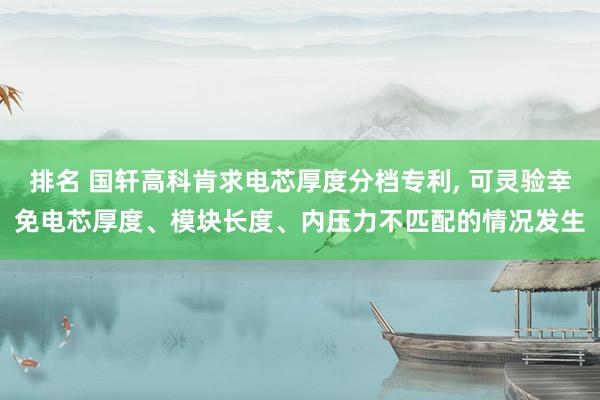 排名 国轩高科肯求电芯厚度分档专利, 可灵验幸免电芯厚度、模块长度、内压力不匹配的情况发生