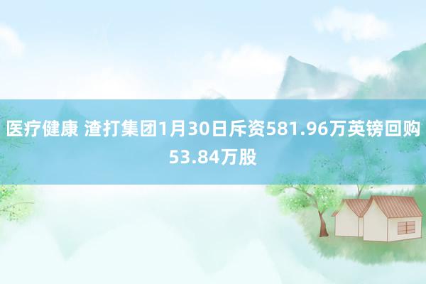 医疗健康 渣打集团1月30日斥资581.96万英镑回购53.84万股