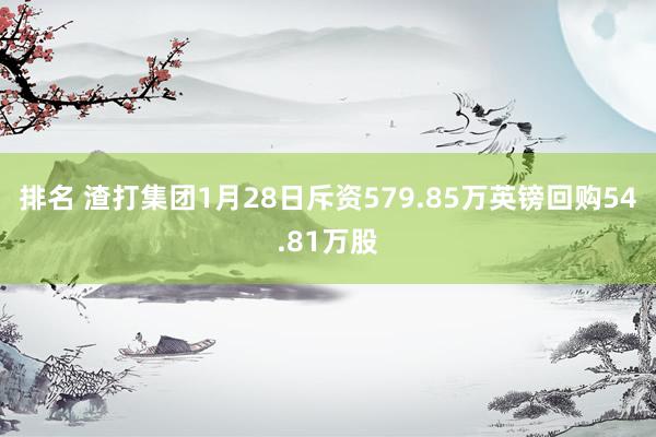 排名 渣打集团1月28日斥资579.85万英镑回购54.81万股