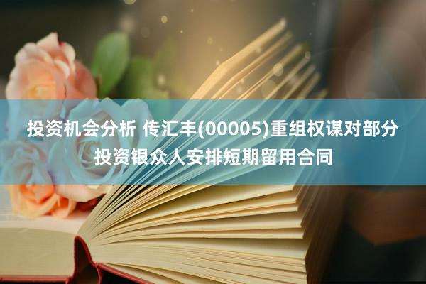 投资机会分析 传汇丰(00005)重组权谋对部分投资银众人安排短期留用合同