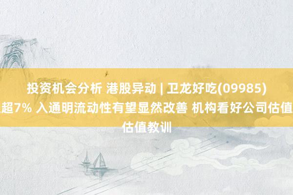 投资机会分析 港股异动 | 卫龙好吃(09985)再涨超7% 入通明流动性有望显然改善 机构看好公司估值教训