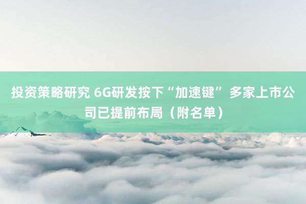 投资策略研究 6G研发按下“加速键” 多家上市公司已提前布局（附名单）