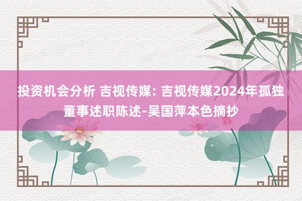 投资机会分析 吉视传媒: 吉视传媒2024年孤独董事述职陈述-吴国萍本色摘抄