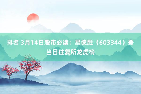 排名 3月14日股市必读：星德胜（603344）登当日往复所龙虎榜